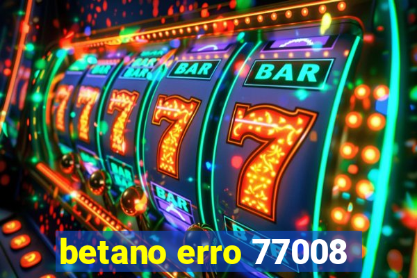 betano erro 77008